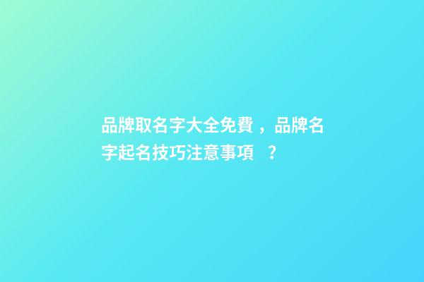 品牌取名字大全免費，品牌名字起名技巧注意事項？-第1張-商標起名-玄機派